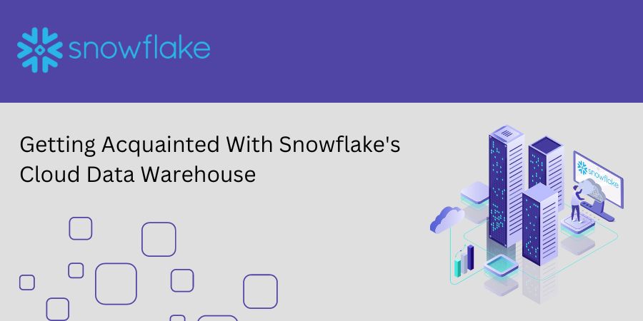 Getting Acquainted With Snowflake Cloud Data Warehouse
